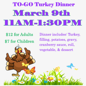 A promotional flyer for a To-Go Turkey Dinner event on March 9th from 11 AM to 1:30 PM. The flyer features a cartoon turkey dancing with butterflies in a grassy field with flowers. Event details include meal prices: $12 for adults and $7 for children. The dinner includes turkey, filling, potatoes, gravy, cranberry sauce, a roll, a vegetable, and dessert. The text is displayed in purple and green fonts.