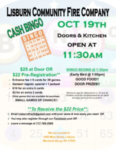 Here's brief alt text for the Cash Bingo flyer: Alt Text: "Lisburn Community Fire Company Cash Bingo flyer for October 19th. Doors and kitchen open 11:30 AM, bingo begins 1:30 PM with early bird at 1:00 PM. $25 at door or $22 pre-registration. Entrance includes 6 cards for 20 games (regular, special, and jackpot). Extra cards available for purchase. Good food and door prizes. Ages 12+ with adult supervision required. Pre-register at LisburnFire24@gmail.com, Facebook, or 717-766-3994. Located at 1800 Main Street, Lisburn.